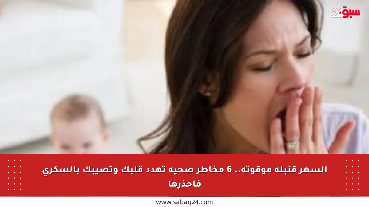 السهر قنبلة موقوتة.. 6 مخاطر صحية تهدد قلبك وتصيبك بالسكري فاحذرها
